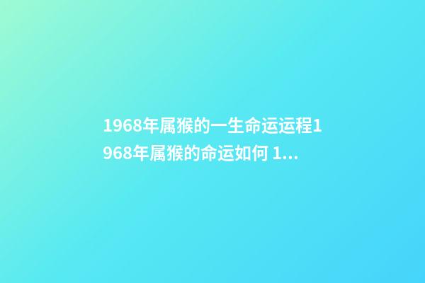 1968年属猴的一生命运运程1968年属猴的命运如何 1968年属猴的运势，1968年出生的人运势怎么样？-第1张-观点-玄机派